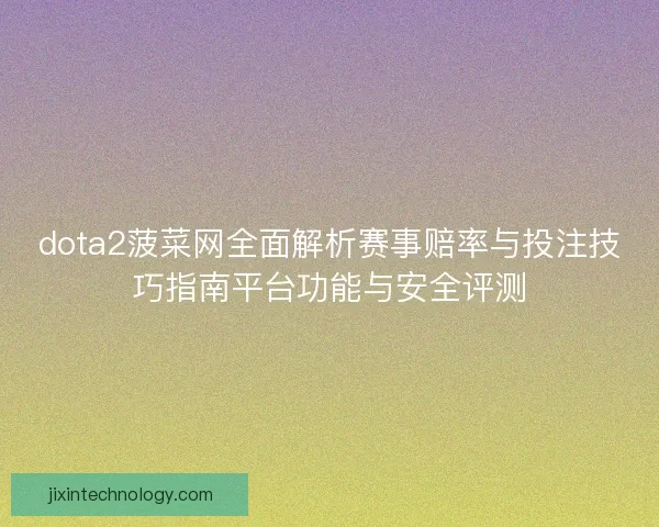 dota2菠菜网全面解析赛事赔率与投注技巧指南平台功能与安全评测