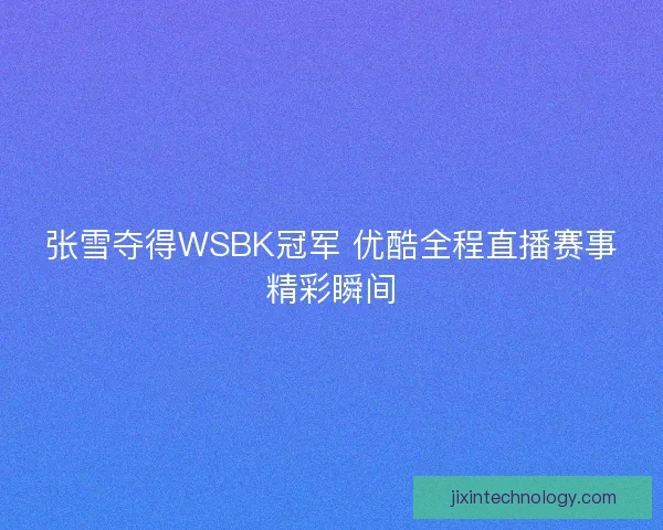 张雪夺得WSBK冠军 优酷全程直播赛事精彩瞬间